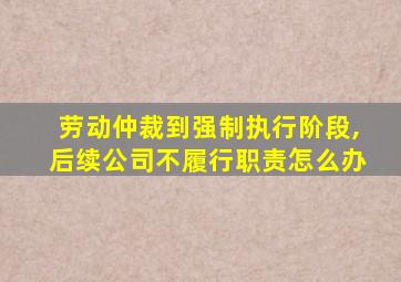 劳动仲裁到强制执行阶段,后续公司不履行职责怎么办