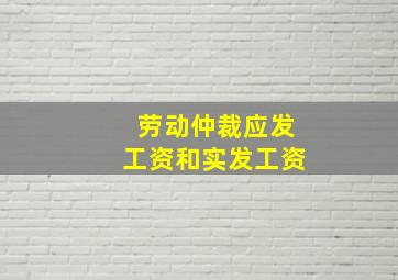 劳动仲裁应发工资和实发工资