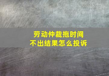 劳动仲裁拖时间不出结果怎么投诉