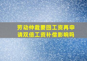 劳动仲裁要回工资再申请双倍工资补偿影响吗