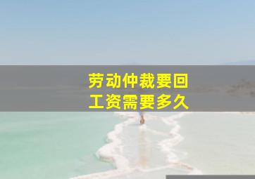 劳动仲裁要回工资需要多久