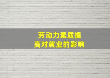 劳动力素质提高对就业的影响