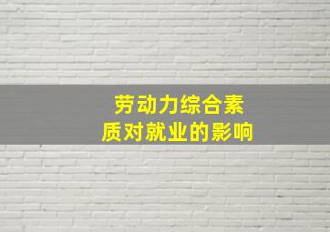 劳动力综合素质对就业的影响