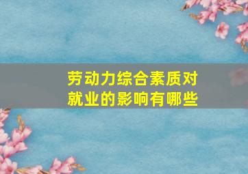 劳动力综合素质对就业的影响有哪些