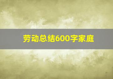 劳动总结600字家庭