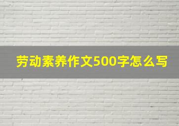 劳动素养作文500字怎么写