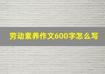 劳动素养作文600字怎么写