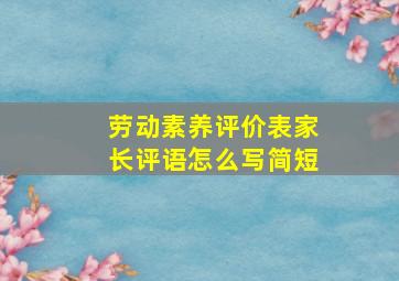 劳动素养评价表家长评语怎么写简短