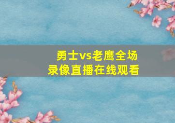 勇士vs老鹰全场录像直播在线观看