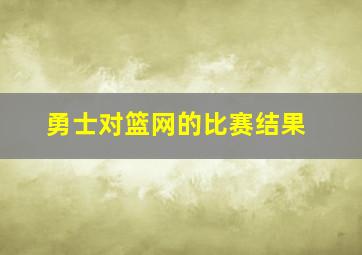 勇士对篮网的比赛结果