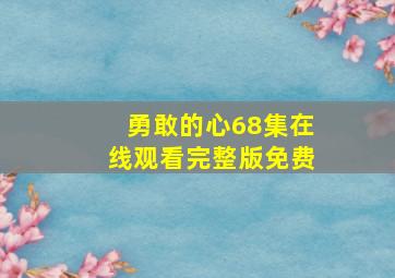 勇敢的心68集在线观看完整版免费