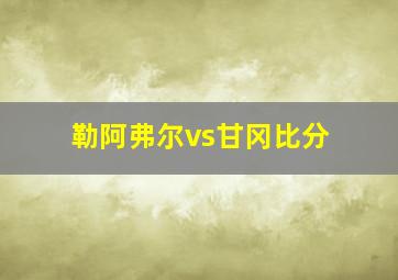 勒阿弗尔vs甘冈比分