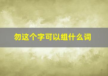 勿这个字可以组什么词