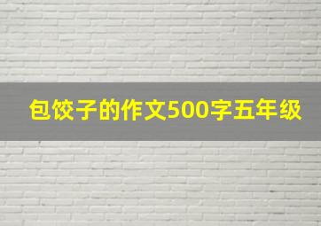 包饺子的作文500字五年级