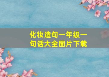 化妆造句一年级一句话大全图片下载