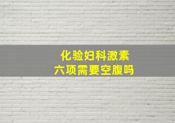 化验妇科激素六项需要空腹吗