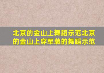 北京的金山上舞蹈示范北京的金山上穿军装的舞蹈示范