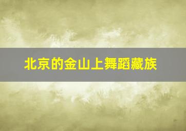 北京的金山上舞蹈藏族