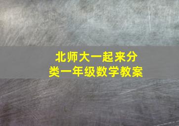 北师大一起来分类一年级数学教案