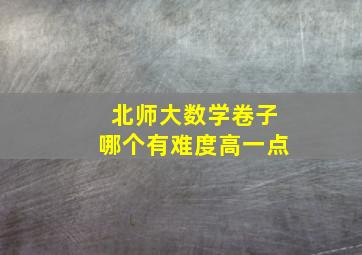 北师大数学卷子哪个有难度高一点