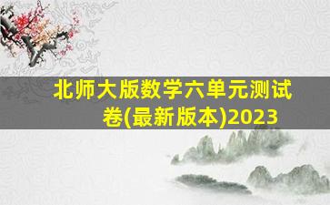 北师大版数学六单元测试卷(最新版本)2023