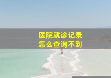 医院就诊记录怎么查询不到