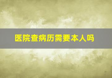 医院查病历需要本人吗