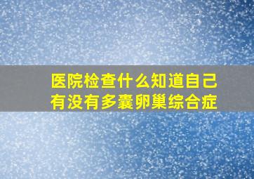 医院检查什么知道自己有没有多囊卵巢综合症