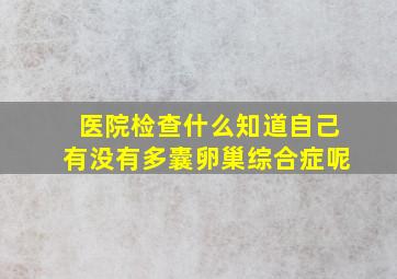 医院检查什么知道自己有没有多囊卵巢综合症呢