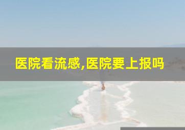 医院看流感,医院要上报吗