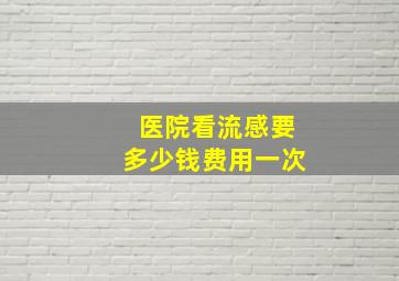 医院看流感要多少钱费用一次