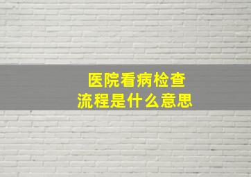 医院看病检查流程是什么意思