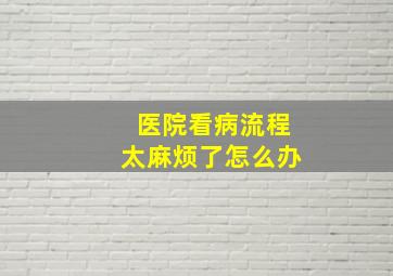 医院看病流程太麻烦了怎么办