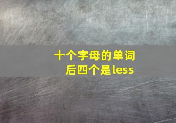 十个字母的单词后四个是less