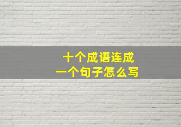 十个成语连成一个句子怎么写