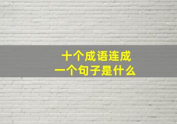 十个成语连成一个句子是什么