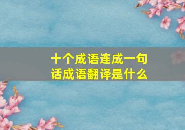 十个成语连成一句话成语翻译是什么