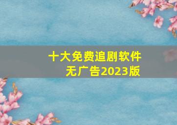 十大免费追剧软件无广告2023版