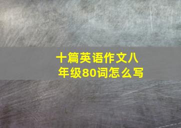 十篇英语作文八年级80词怎么写