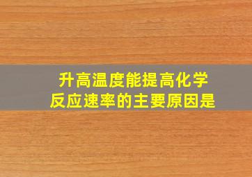 升高温度能提高化学反应速率的主要原因是