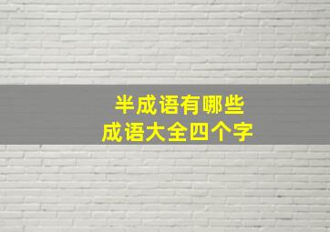 半成语有哪些成语大全四个字