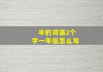 半的词语2个字一年级怎么写