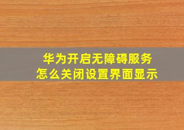 华为开启无障碍服务怎么关闭设置界面显示