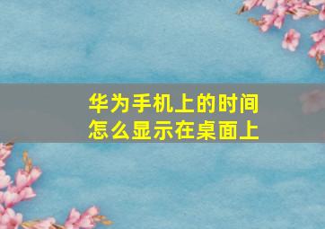 华为手机上的时间怎么显示在桌面上