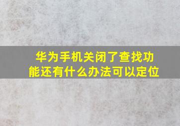 华为手机关闭了查找功能还有什么办法可以定位