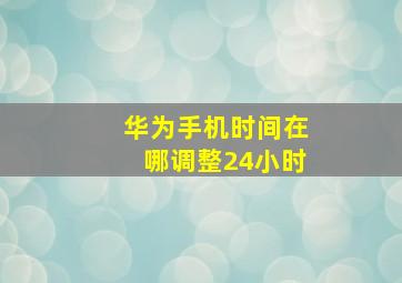 华为手机时间在哪调整24小时