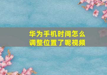 华为手机时间怎么调整位置了呢视频