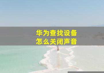 华为查找设备怎么关闭声音