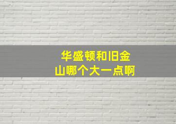 华盛顿和旧金山哪个大一点啊