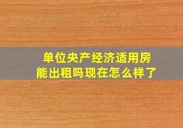 单位央产经济适用房能出租吗现在怎么样了